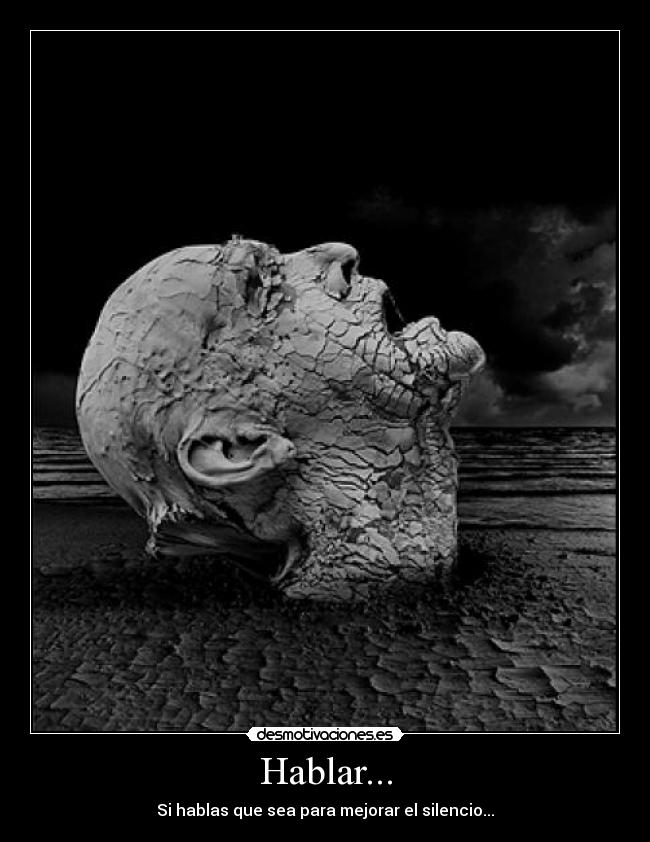 Hablar... - Si hablas que sea para mejorar el silencio...