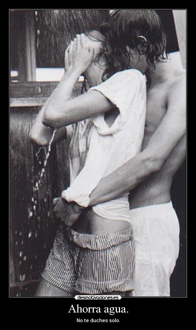 Ahorra agua. - No te duches solo.