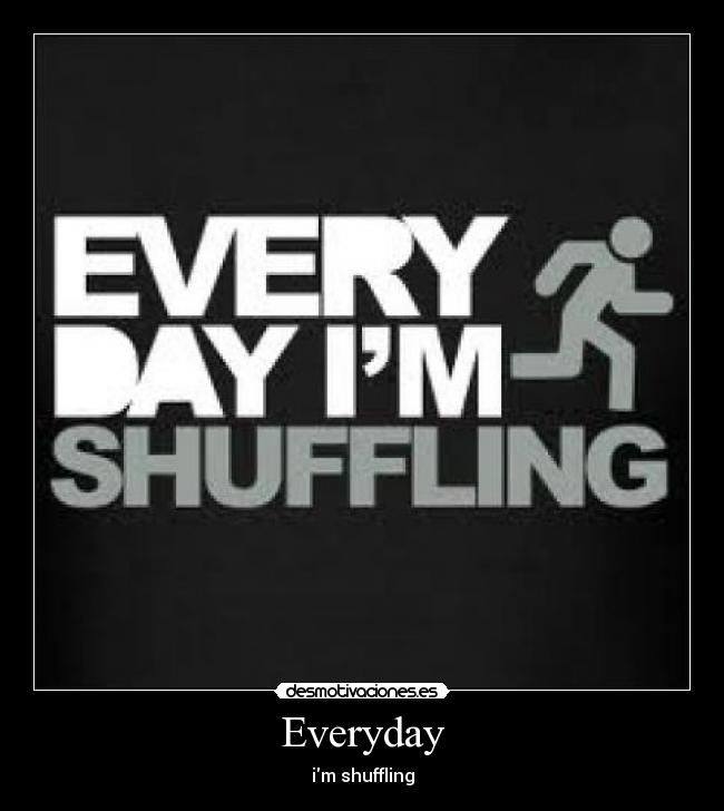 Everyday - im shuffling