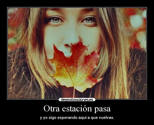 Otra estación pasa - y yo sigo esperando aquí a que vuelvas.