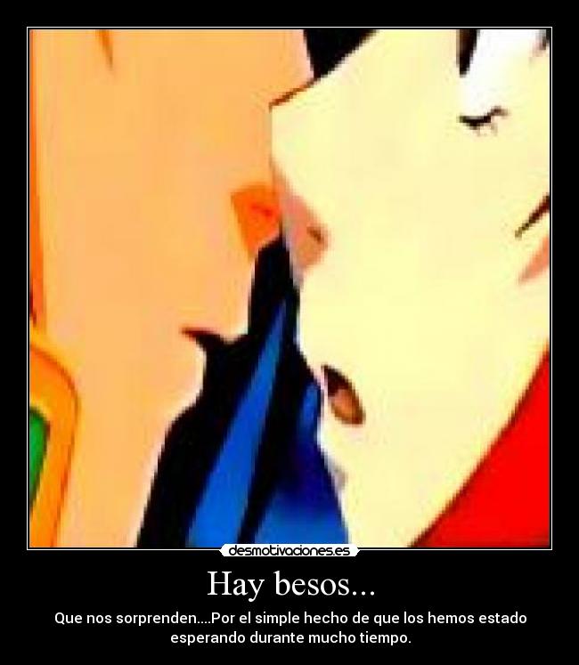 Hay besos... - Que nos sorprenden....Por el simple hecho de que los hemos estado
esperando durante mucho tiempo.