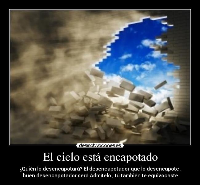 El cielo está encapotado - ¿Quién lo desencapotará? El desencapotador que lo desencapote ,
buen desencapotador será.Admítelo , tú también te equivocaste