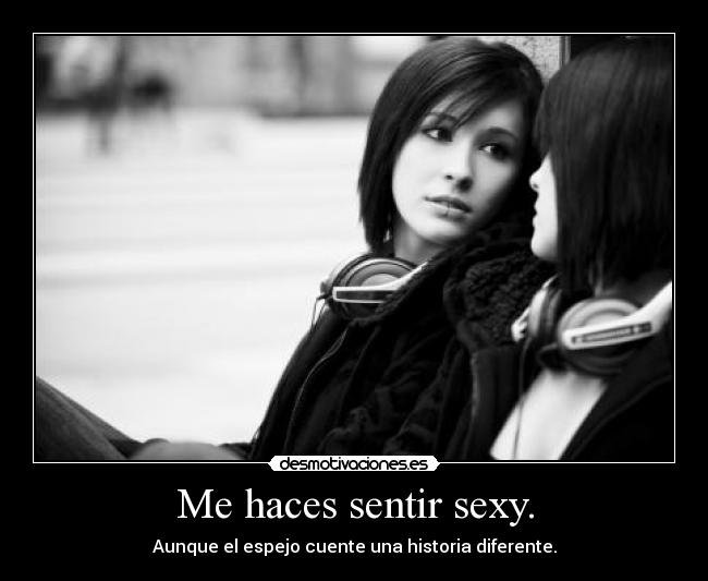 Me haces sentir sexy. - Aunque el espejo cuente una historia diferente.