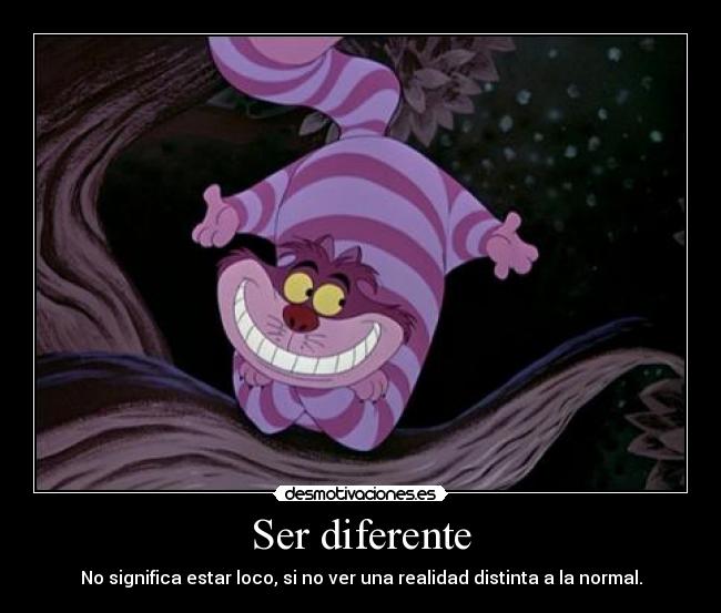 Ser diferente - No significa estar loco, si no ver una realidad distinta a la normal.