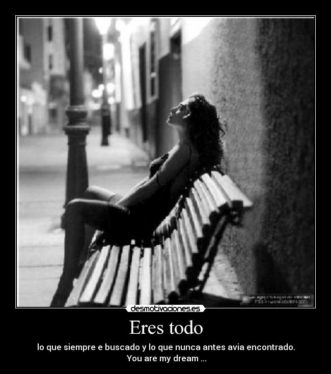 Eres todo - lo que siempre e buscado y lo que nunca antes avia encontrado.
You are my dream ...