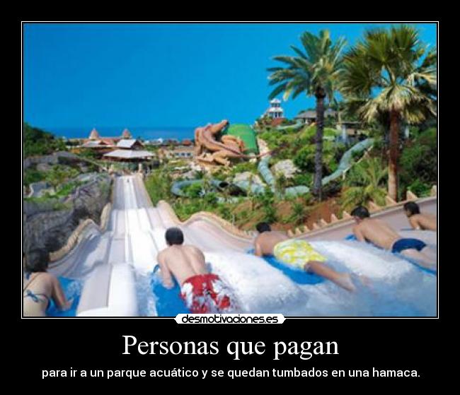 Personas que pagan - para ir a un parque acuático y se quedan tumbados en una hamaca.