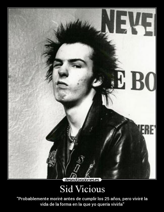 Sid Vicious - Probablemente moriré antes de cumplir los 25 años, pero viviré la
vida de la forma en la que yo quería vivirla