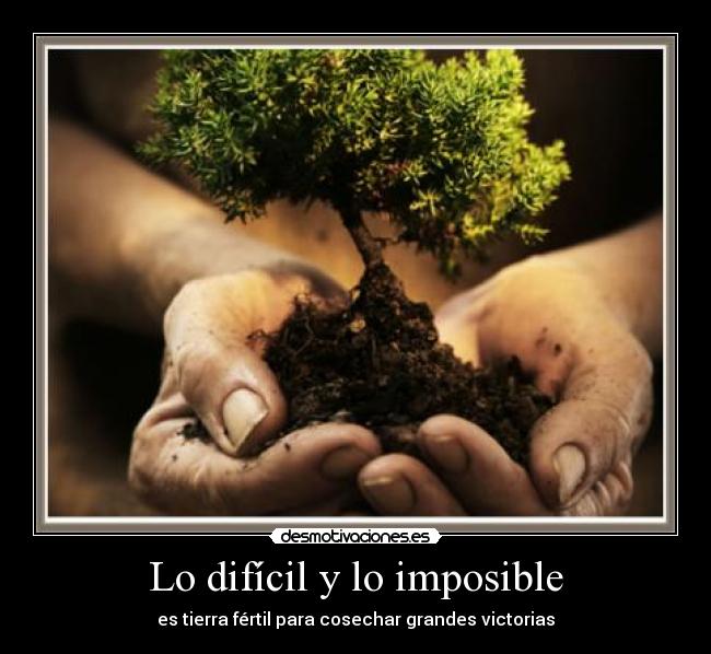 Lo difícil y lo imposible - es tierra fértil para cosechar grandes victorias