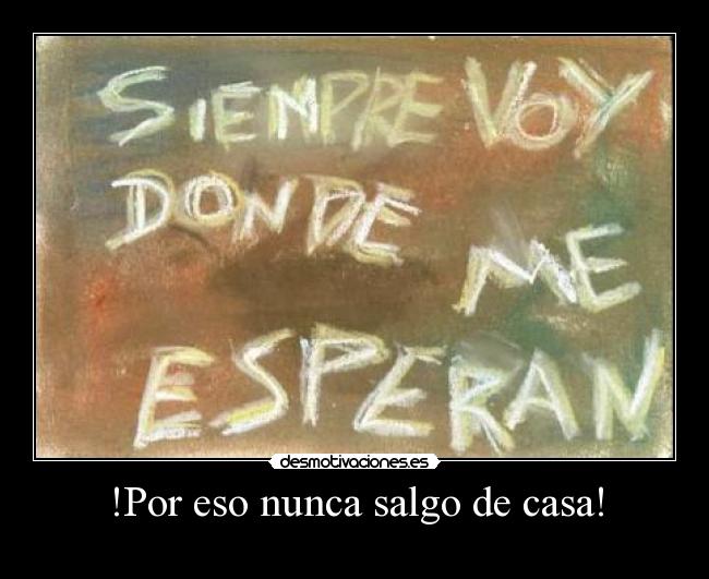 !Por eso nunca salgo de casa! -