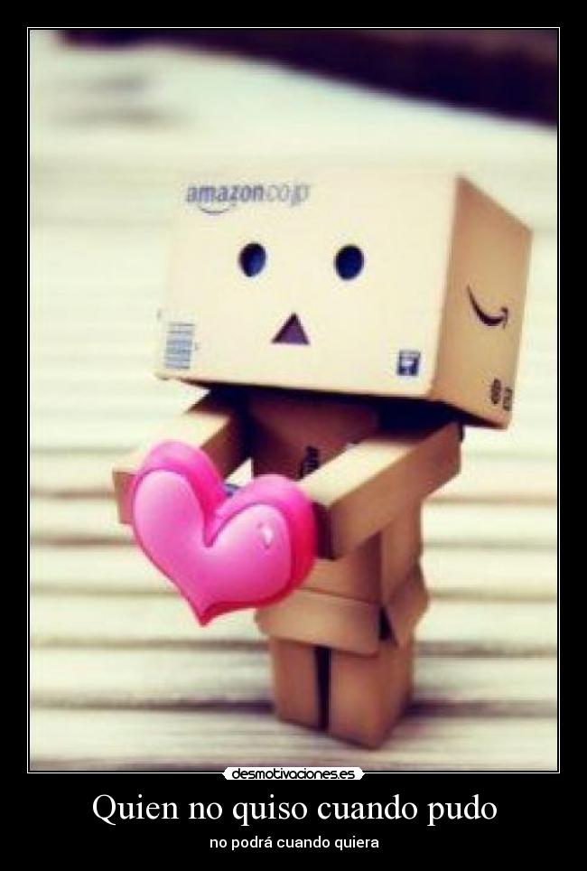 Quien no quiso cuando pudo - no podrá cuando quiera