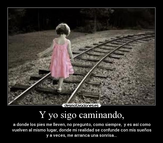 Y yo sigo caminando, - a donde los pies me lleven, no pregunto, como siempre, y es así como
vuelven al mismo lugar, donde mi realidad se confunde con mis sueños
y a veces, me arranca una sonrisa...