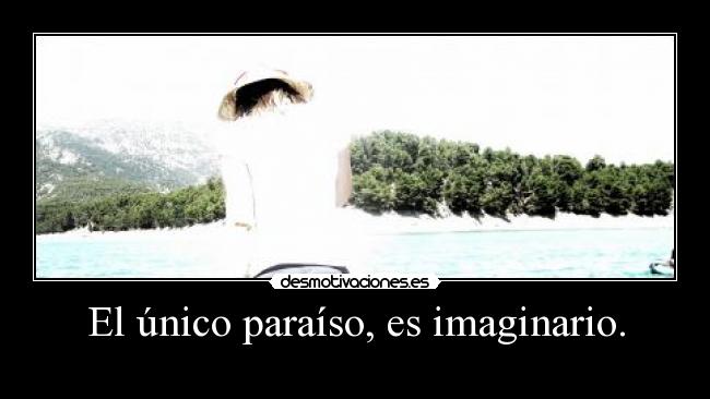 El único paraíso, es imaginario. - 