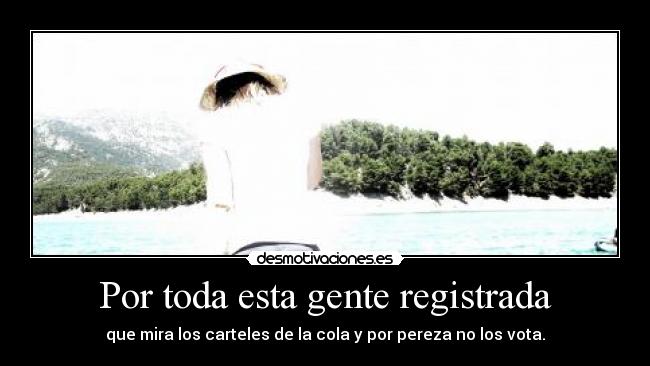 Por toda esta gente registrada - que mira los carteles de la cola y por pereza no los vota.