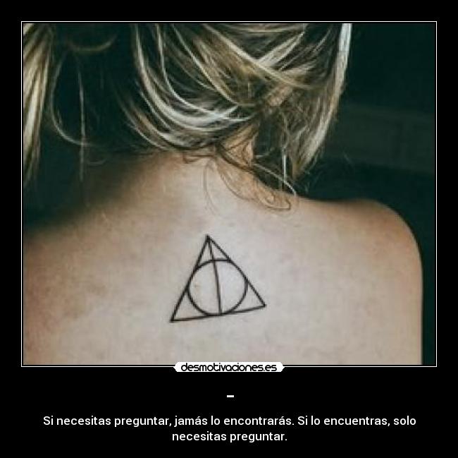 - - Si necesitas preguntar, jamás lo encontrarás. Si lo encuentras, solo
necesitas preguntar.