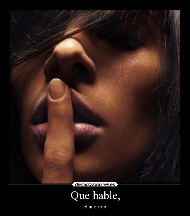 Que hable, - el silencio.
