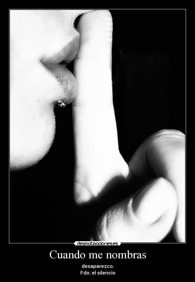 Cuando me nombras - desaparezco.
Fdo: el silencio