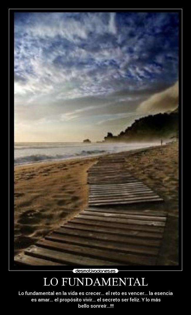 LO FUNDAMENTAL - Lo fundamental en la vida es crecer... el reto es vencer... la esencia
es amar... el propósito vivir... el secreto ser feliz. Y lo más
bello sonreír...!!!