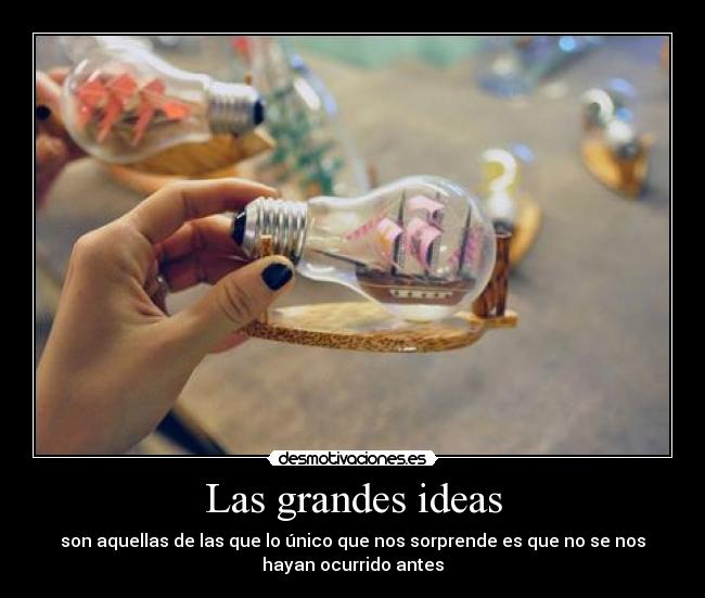 Las grandes ideas - son aquellas de las que lo único que nos sorprende es que no se nos
hayan ocurrido antes