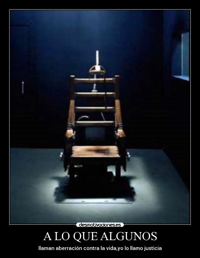 A LO QUE ALGUNOS - llaman aberración contra la vida,yo lo llamo justicia
