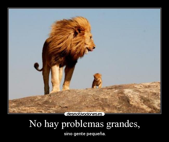 No hay problemas grandes, -
