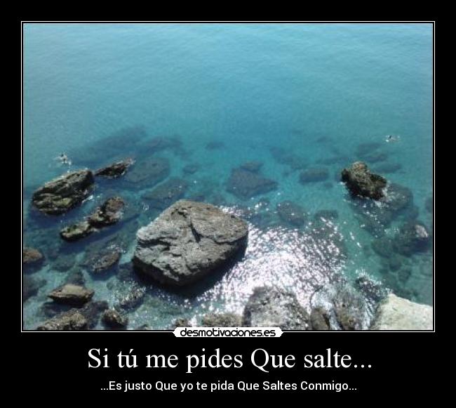 Si tú me pides Que salte... - ...Es justo Que yo te pida Que Saltes Conmigo...