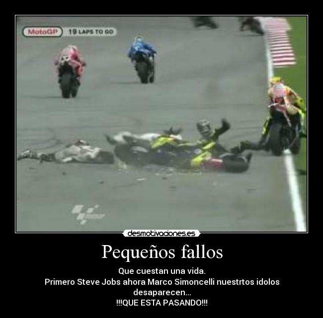 Pequeños fallos - Que cuestan una vida.
Primero Steve Jobs ahora Marco Simoncelli nuestrtos idolos desaparecen...
!!!QUE ESTA PASANDO!!!