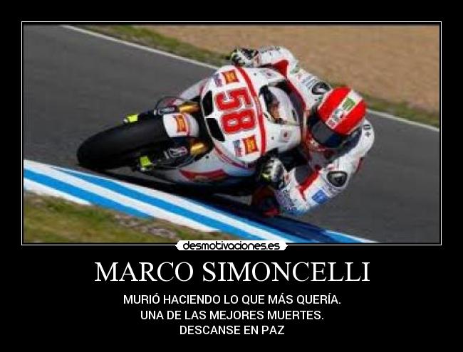 MARCO SIMONCELLI - MURIÓ HACIENDO LO QUE MÁS QUERÍA.
UNA DE LAS MEJORES MUERTES.
DESCANSE EN PAZ