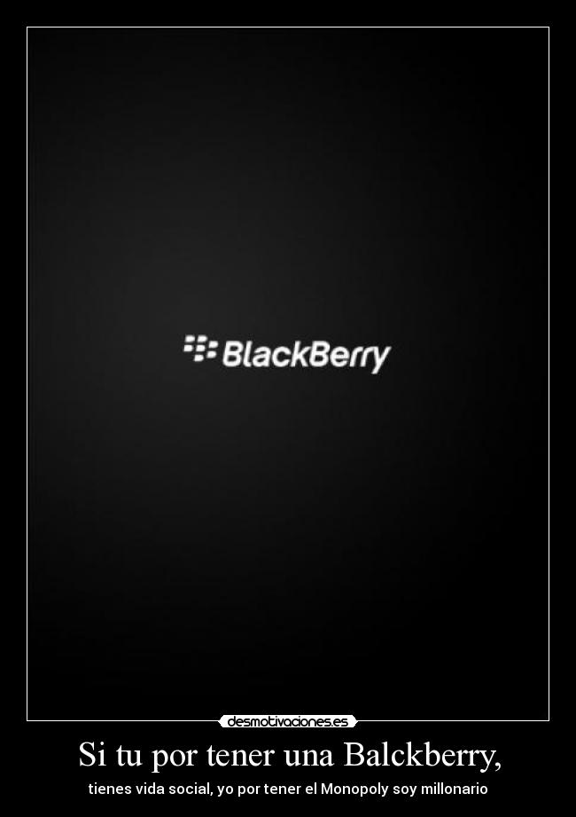 Si tu por tener una Balckberry, - tienes vida social, yo por tener el Monopoly soy millonario