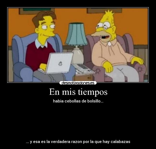 En mis tiempos - habia cebollas de bolsillo...
... y esa es la verdadera razon por la que hay calabazas