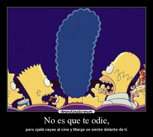 No es que te odie, - pero ojalá vayas al cine y Marge se siente delante de ti.