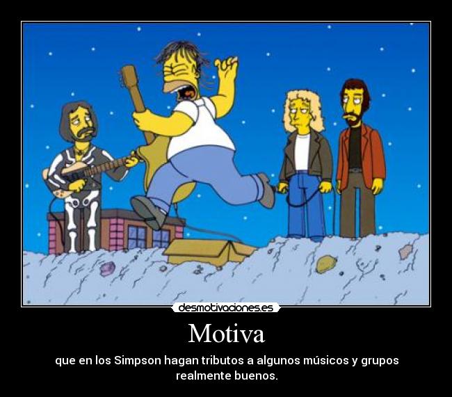 Motiva - que en los Simpson hagan tributos a algunos músicos y grupos realmente buenos.