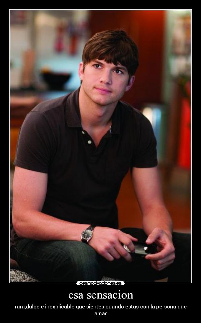 esa sensacion - rara,dulce e inexplicable que sientes cuando estas con la persona que amas