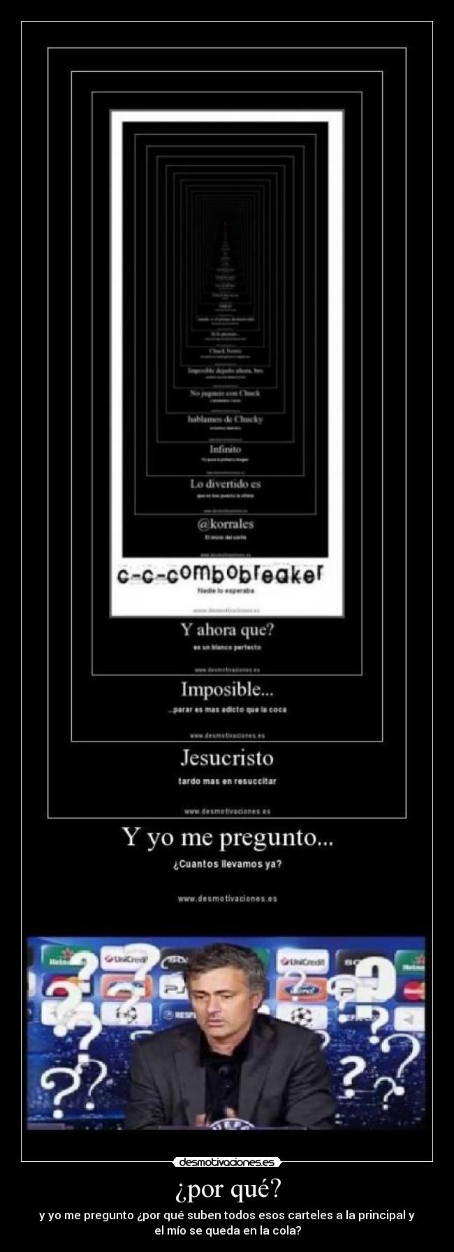 ¿por qué? - y yo me pregunto ¿por qué suben todos esos carteles a la principal y
el mío se queda en la cola?