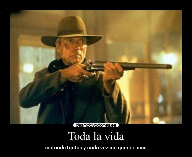 Toda la vida - matando tontos y cada vez me quedan mas.