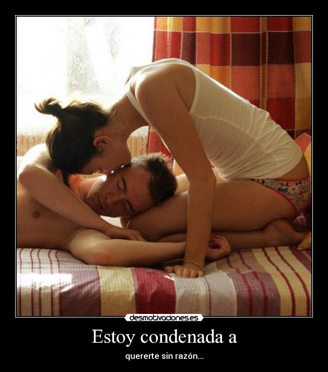Estoy condenada a - quererte sin razón...