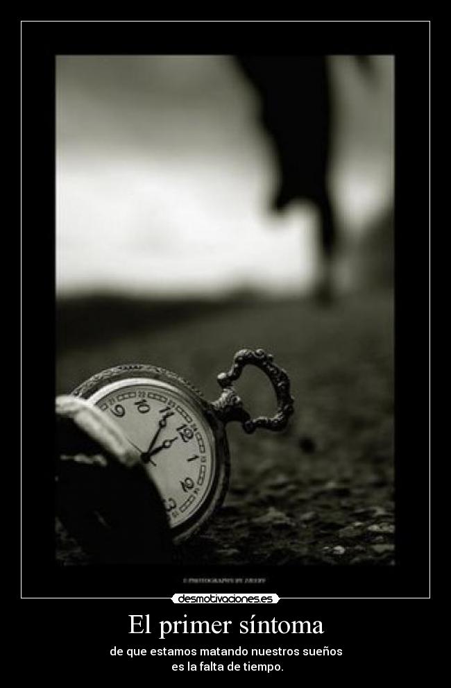 El primer síntoma - de que estamos matando nuestros sueños
es la falta de tiempo.