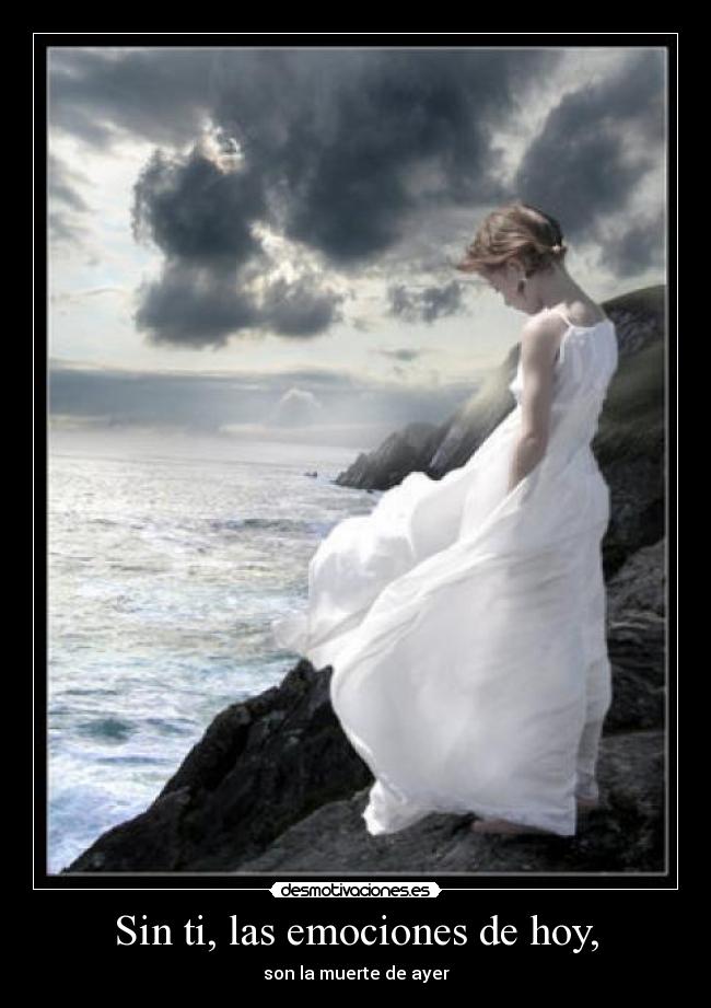 Sin ti, las emociones de hoy, - son la muerte de ayer