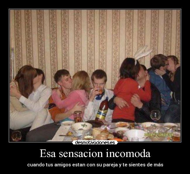 Esa sensacion incomoda - cuando tus amigos estan con su pareja y te sientes de más