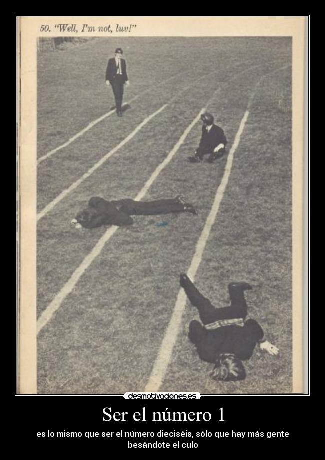 Ser el número 1 - es lo mismo que ser el número dieciséis, sólo que hay más gente besándote el culo