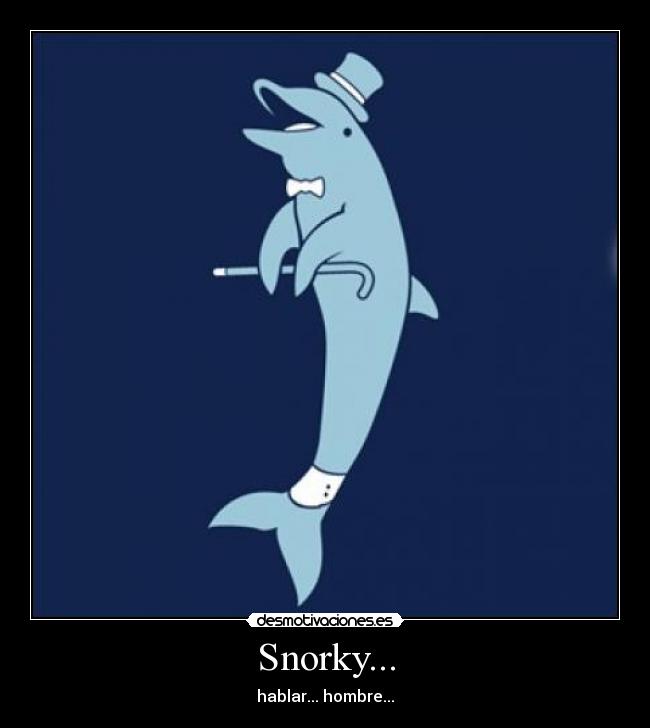 Snorky... - hablar... hombre...
