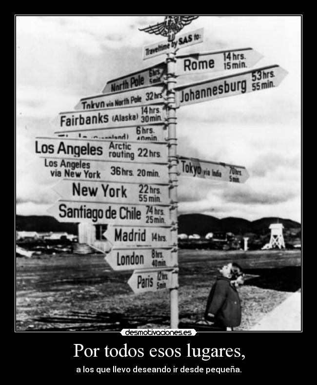 Por todos esos lugares, - a los que llevo deseando ir desde pequeña.