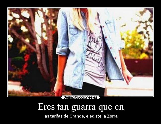 Eres tan guarra que en - 