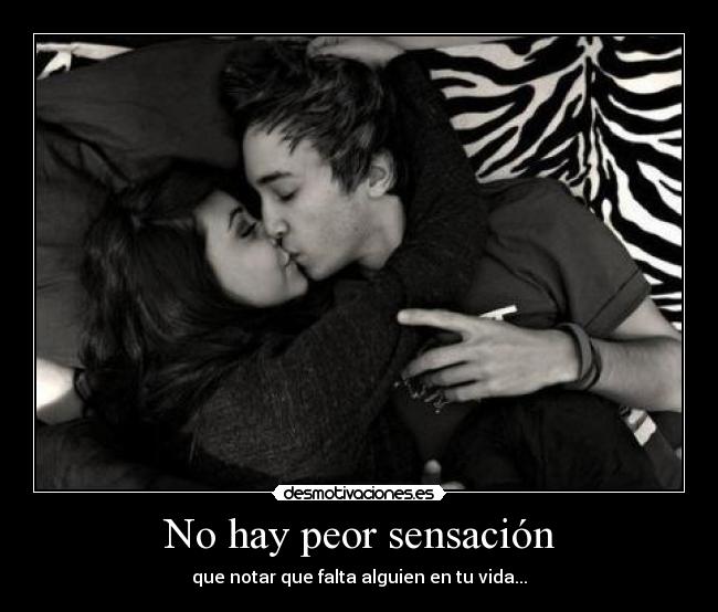 No hay peor sensación - que notar que falta alguien en tu vida...