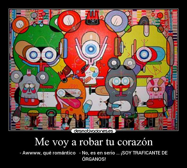 Me voy a robar tu corazón - - Awwww, qué romántico ♥ - No, es en serio ... ¡SOY TRAFICANTE DE ÓRGANOS!