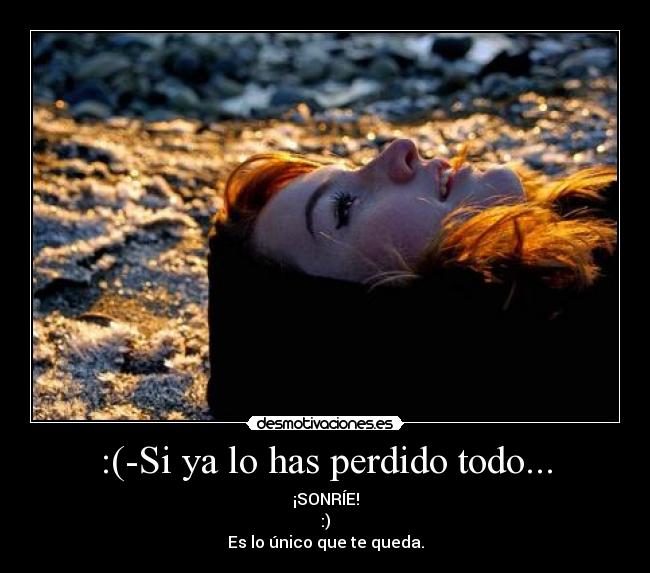 :(-Si ya lo has perdido todo... -
