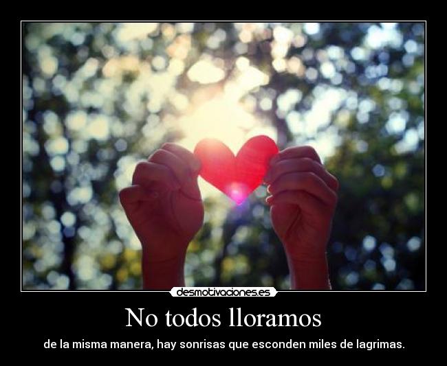 No todos lloramos - de la misma manera, hay sonrisas que esconden miles de lagrimas.