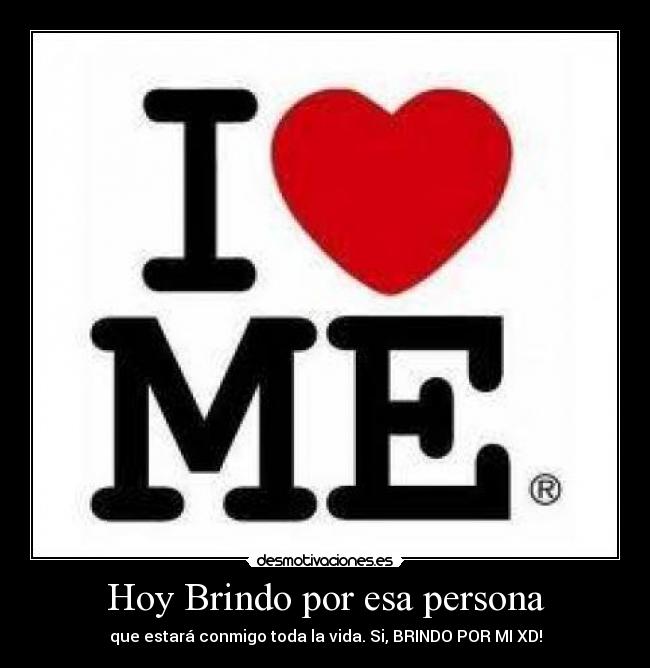 Hoy Brindo por esa persona - que estará conmigo toda la vida. Si, BRINDO POR MI XD!