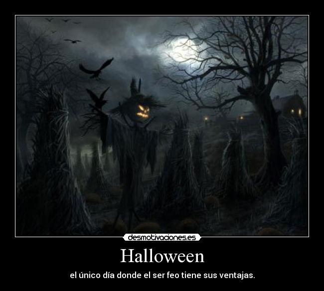 Halloween - el único día donde el ser feo tiene sus ventajas.