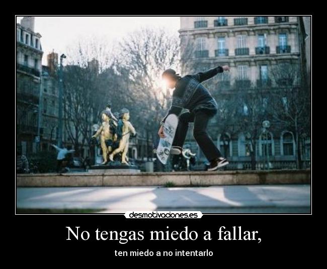 No tengas miedo a fallar, - ten miedo a no intentarlo