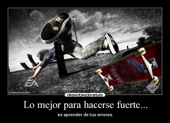 Lo mejor para hacerse fuerte... - es aprender de tus errores.
